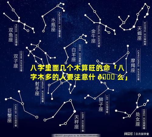 八字里面几个木算旺的命「八字木多的人要注意什 🐈 么」